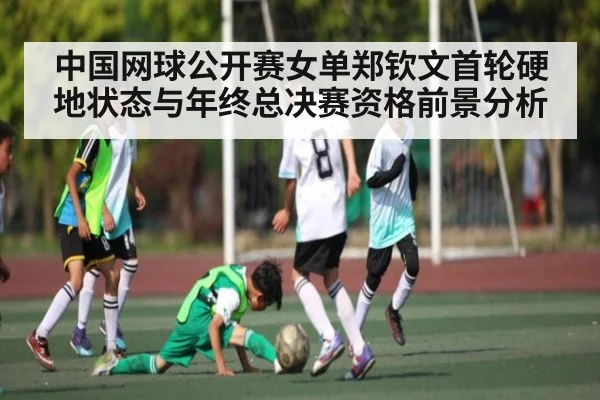 中国网球公开赛女单郑钦文首轮硬地状态与年终总决赛资格前景分析