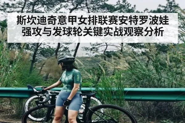 斯坎迪奇意甲女排联赛安特罗波娃强攻与发球轮关键实战观察分析